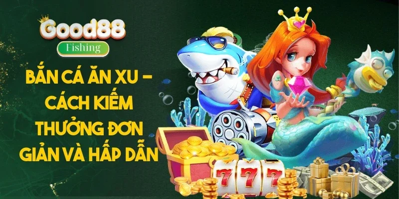 Bắn cá ăn xu - Cách kiếm thưởng đơn giản và hấp dẫn