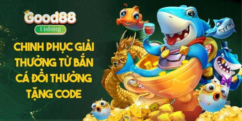 Chinh Phục Giải Thưởng Từ Bắn Cá Đổi Thưởng Tặng Code