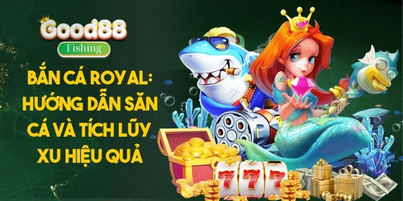 Bắn Cá Royal: Hướng Dẫn Săn Cá Và Tích Lũy Xu Hiệu Quả