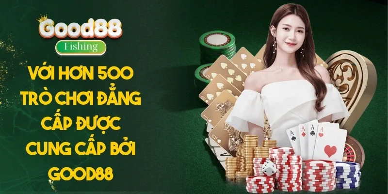 Với hơn 500 trò chơi đẳng cấp được cung cấp bởi Good88