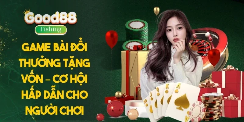 Game Bài Đổi Thưởng Tặng Vốn – Cơ Hội Hấp Dẫn Cho Người Chơi
