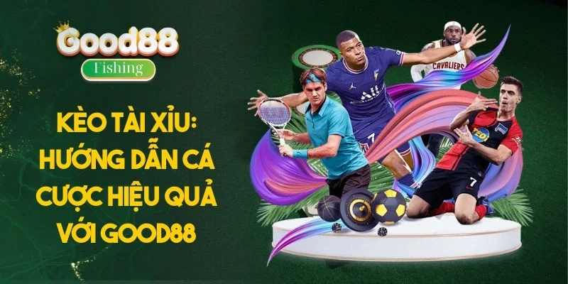 Kèo Tài Xỉu: Hướng Dẫn Cá Cược Hiệu Quả Với Good88