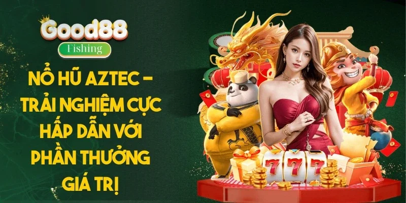 Nổ Hũ Aztec - Trải Nghiệm Cực Hấp Dẫn Với Phần Thưởng Giá Trị