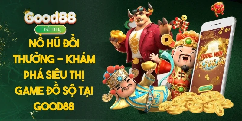 Nổ Hũ Đổi Thưởng - Khám Phá Siêu Thị Game Đồ Sộ Tại Good88