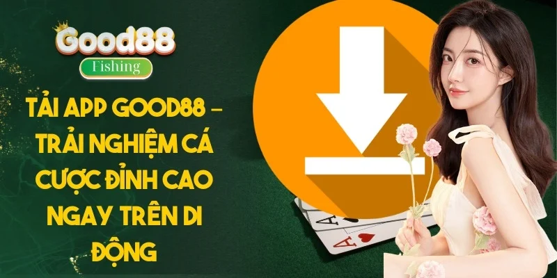 Tải App Good88 – Trải nghiệm cá cược đỉnh cao ngay trên di động