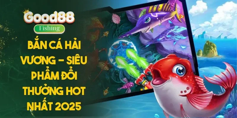 Bắn Cá Hải Vương - Siêu Phẩm Đổi Thưởng Hot Nhất 2025