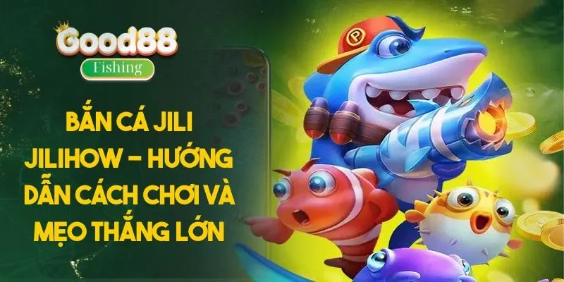 Bắn Cá JILI JILIHOW - Hướng Dẫn Cách Chơi Và Mẹo Thắng Lớn