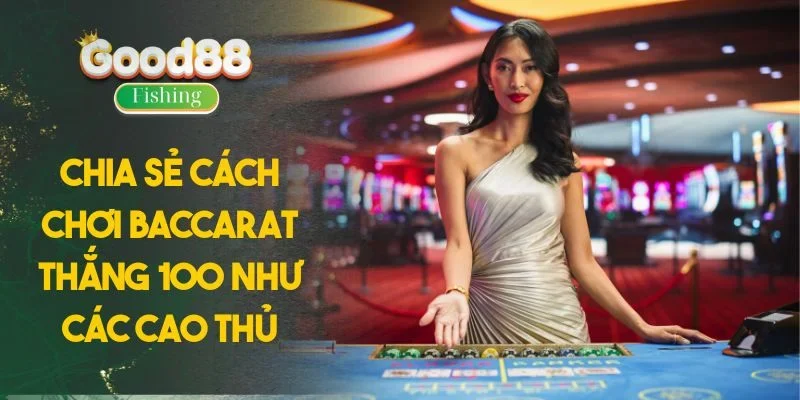 Chia Sẻ Cách Chơi Baccarat Thắng 100 Như Các Cao Thủ