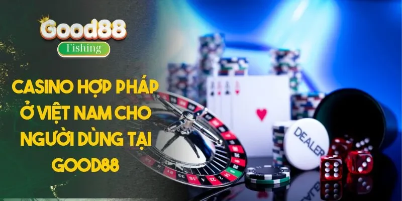 Casino Hợp Pháp Ở Việt Nam Cho Người Dùng Tại GOOD88