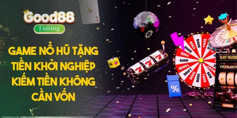 Game Nổ Hũ Tặng Tiền Khởi Nghiệp - Kiếm Tiền Không Cần Vốn