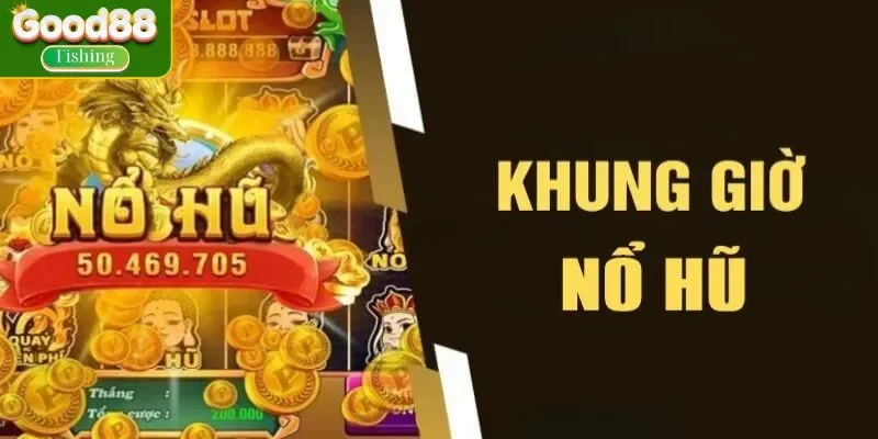 GOOD88 sơ lược về khung giờ game nổ hũ