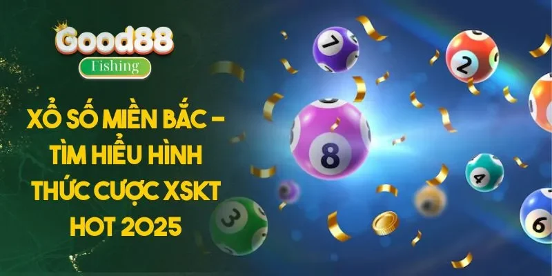 Xổ Số Miền Bắc - Tìm Hiểu Hình Thức Cược XSKT Hot 2025